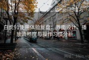 白虎91使用体验复盘：界面设计、播放流畅度与操作习惯分析