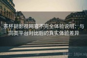 茶杯胡影视网官不完全体验说明：与同类平台对比后的真实体验差异