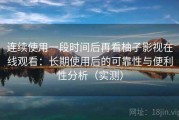 连续使用一段时间后再看柚子影视在线观看：长期使用后的可靠性与便利性分析（实测）