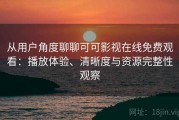 从用户角度聊聊可可影视在线免费观看：播放体验、清晰度与资源完整性观察