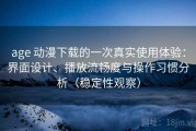 age 动漫下载的一次真实使用体验：界面设计、播放流畅度与操作习惯分析（稳定性观察）
