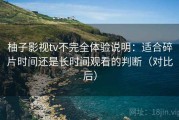 柚子影视tv不完全体验说明：适合碎片时间还是长时间观看的判断（对比后）