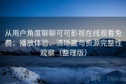 从用户角度聊聊可可影视在线观看免费：播放体验、清晰度与资源完整性观察（整理版）