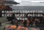 蜂鸟影院在线观看官网高频使用后的真实结论：加载速度、清晰度与缓存策略观察