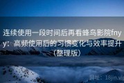 连续使用一段时间后再看蜂鸟影院fnyy：高频使用后的习惯变化与效率提升（整理版）