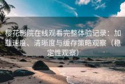 樱花影院在线观看完整体验记录：加载速度、清晰度与缓存策略观察（稳定性观察）