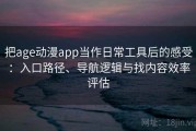 把age动漫app当作日常工具后的感受：入口路径、导航逻辑与找内容效率评估