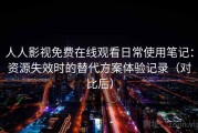 人人影视免费在线观看日常使用笔记：资源失效时的替代方案体验记录（对比后）