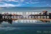 可可影视电脑版｜真实使用记录：在手机与电脑端的使用差异与稳定性表现（稳定性观察）