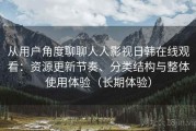 从用户角度聊聊人人影视日韩在线观看：资源更新节奏、分类结构与整体使用体验（长期体验）