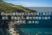 把age动漫官网首页当作日常工具后的感受：界面设计、播放流畅度与操作习惯分析（新手向）