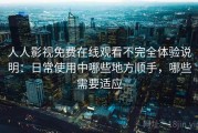 人人影视免费在线观看不完全体验说明：日常使用中哪些地方顺手，哪些需要适应