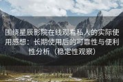 围绕星辰影院在线观看私人的实际使用感想：长期使用后的可靠性与便利性分析（稳定性观察）