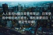 人人影视tv版日常使用笔记：日常使用中哪些地方顺手，哪些需要适应（稳定性观察）