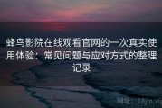 蜂鸟影院在线观看官网的一次真实使用体验：常见问题与应对方式的整理记录
