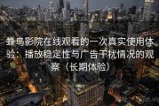 蜂鸟影院在线观看的一次真实使用体验：播放稳定性与广告干扰情况的观察（长期体验）