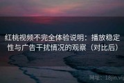 红桃视频不完全体验说明：播放稳定性与广告干扰情况的观察（对比后）