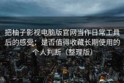 把柚子影视电脑版官网当作日常工具后的感受：是否值得收藏长期使用的个人判断（整理版）