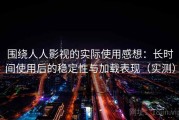 围绕人人影视的实际使用感想：长时间使用后的稳定性与加载表现（实测）