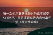 第一次使用蘑菇视频时的真实感受：入口路径、导航逻辑与找内容效率评估（稳定性观察）