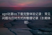 age动漫ios下载完整体验记录：常见问题与应对方式的整理记录（长期体验）