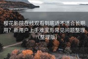 樱花影院在线观看到底适不适合长期用？新用户上手难度与常见问题整理（整理版）