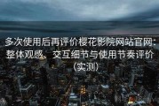 多次使用后再评价樱花影院网站官网：整体观感、交互细节与使用节奏评价（实测）