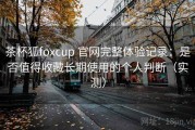 茶杯狐foxcup 官网完整体验记录：是否值得收藏长期使用的个人判断（实测）