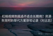 红桃视频到底适不适合长期用？资源失效时的替代方案体验记录（对比后）