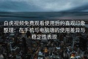 白虎视频免费观看使用后的直观印象整理：在手机与电脑端的使用差异与稳定性表现