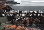 把人人影视免费在线观看当作日常工具后的感受：与同类平台对比后的真实体验差异