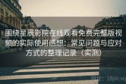 围绕星辰影院在线观看免费完整版视频的实际使用感想：常见问题与应对方式的整理记录（实测）