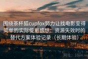 围绕茶杯狐cupfox努力让找电影变得简单的实际使用感想：资源失效时的替代方案体验记录（长期体验）