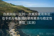 白虎网站一区的一次真实使用体验：在手机与电脑端的使用差异与稳定性表现（实测）