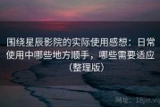 围绕星辰影院的实际使用感想：日常使用中哪些地方顺手，哪些需要适应（整理版）