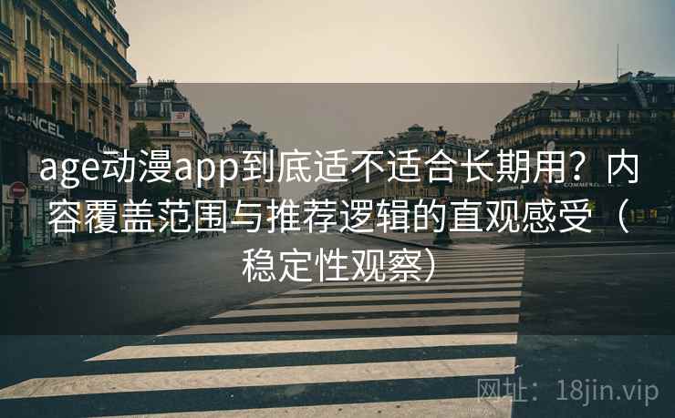 age动漫app到底适不适合长期用？内容覆盖范围与推荐逻辑的直观感受（稳定性观察）