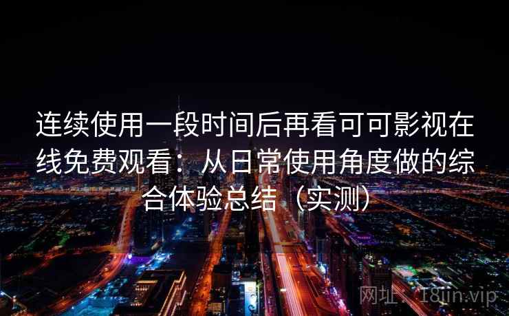 连续使用一段时间后再看可可影视在线免费观看:从日常使用角度做的综合体验总结(实测) 连续使用一段时间后再看可可影视在线免费观看:从日常使用角度做的综合体验总结(实测)