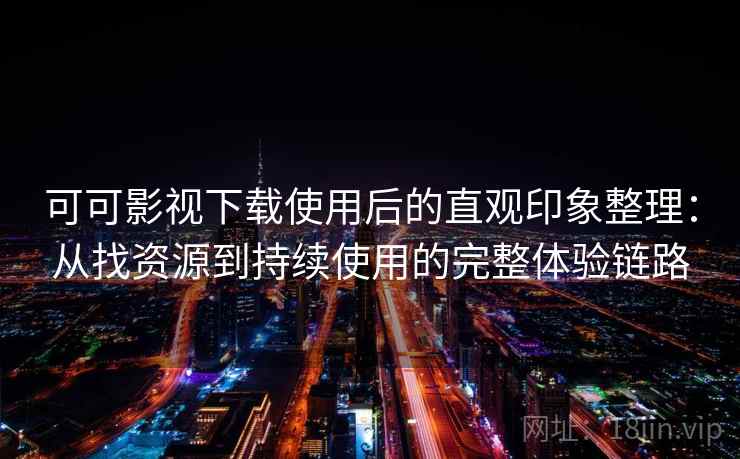可可影视下载使用后的直观印象整理：从找资源到持续使用的完整体验链路