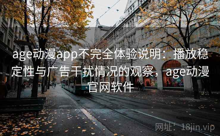 age动漫app不完全体验说明：播放稳定性与广告干扰情况的观察，age动漫官网软件