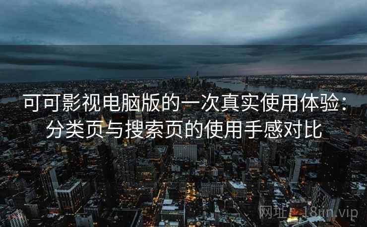 可可影视电脑版的一次真实使用体验：分类页与搜索页的使用手感对比
