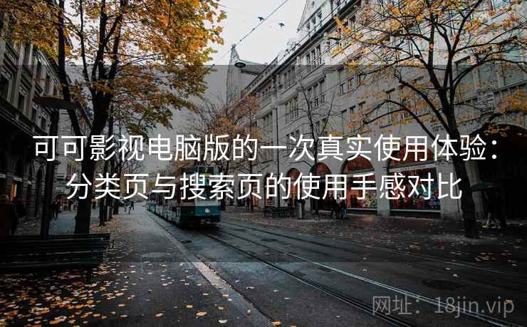 可可影视电脑版的一次真实使用体验：分类页与搜索页的使用手感对比