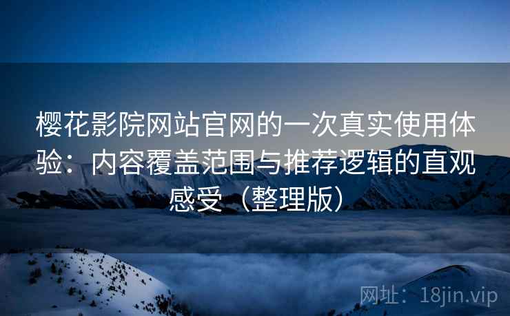樱花影院网站官网的一次真实使用体验:内容覆盖范围与推荐逻辑的直观感受(整理版) 樱花影院网站官网的一次真实使用体验:内容覆盖范围与推荐逻辑的直观感受(整理版)