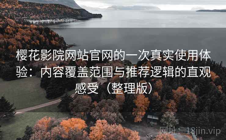 樱花影院网站官网的一次真实使用体验:内容覆盖范围与推荐逻辑的直观感受(整理版) 樱花影院网站官网的一次真实使用体验:内容覆盖范围与推荐逻辑的直观感受(整理版)