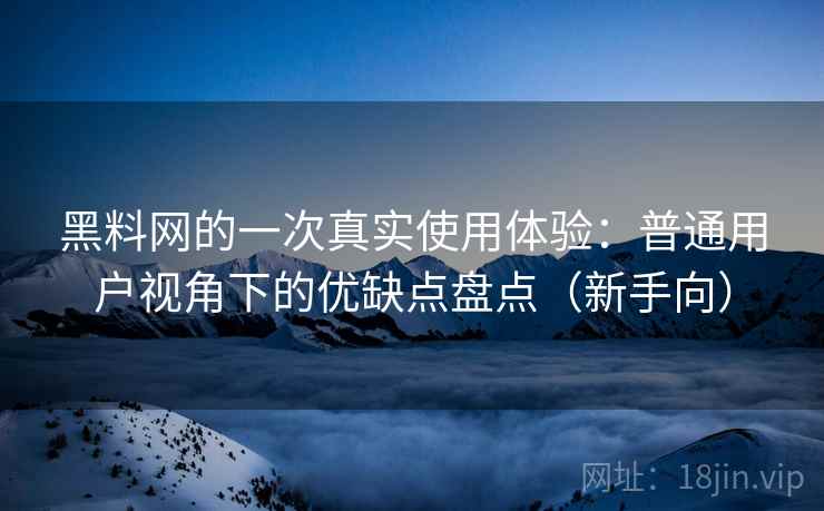 黑料网的一次真实使用体验:普通用户视角下的优缺点盘点(新手向) 黑料网的一次真实使用体验:普通用户视角下的优缺点盘点(新手向)