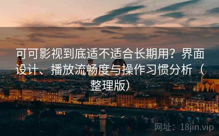 可可影视到底适不适合长期用？界面设计、播放流畅度与操作习惯分析（整理版）