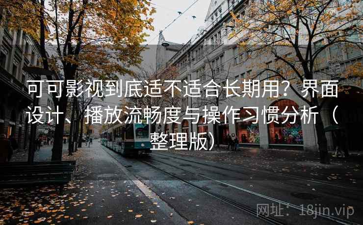 可可影视到底适不适合长期用？界面设计、播放流畅度与操作习惯分析（整理版）