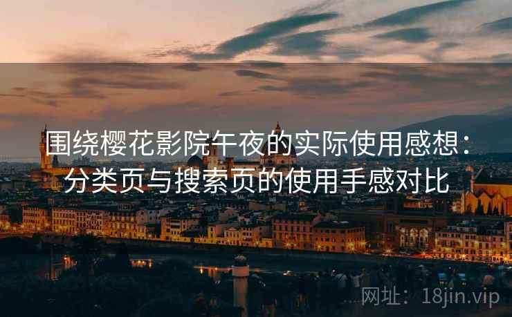 围绕樱花影院午夜的实际使用感想:分类页与搜索页的使用手感对比 围绕樱花影院午夜的实际使用感想:分类页与搜索页的使用手感对比