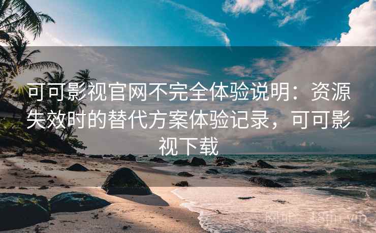 可可影视官网不完全体验说明:资源失效时的替代方案体验记录,可可影视下载 可可影视官网不完全体验说明:资源失效时的替代方案体验记录,可可影视下载