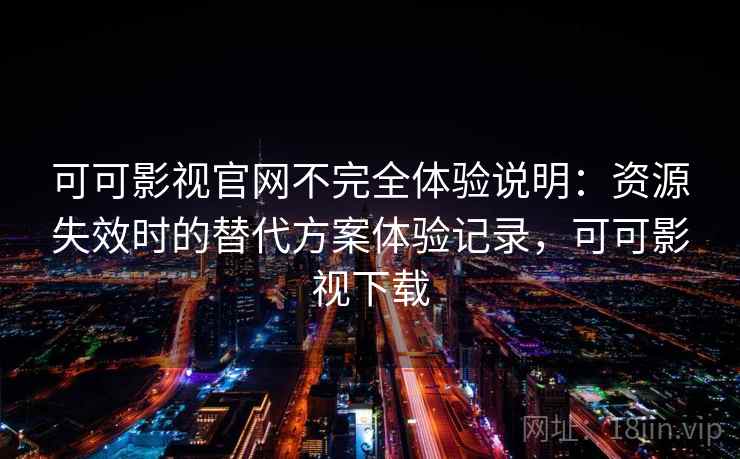 可可影视官网不完全体验说明:资源失效时的替代方案体验记录,可可影视下载 可可影视官网不完全体验说明:资源失效时的替代方案体验记录,可可影视下载