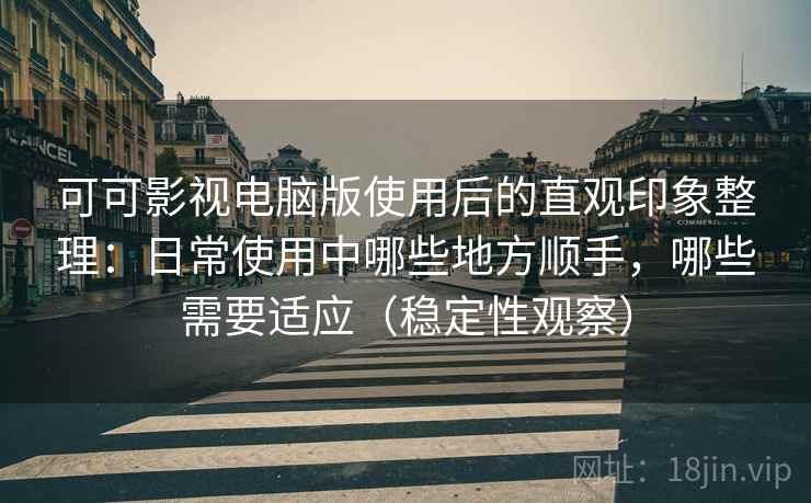 可可影视电脑版使用后的直观印象整理:日常使用中哪些地方顺手,哪些需要适应(稳定性观察) 可可影视电脑版使用后的直观印象整理:日常使用中哪些地方顺手,哪些需要适应(稳定性观察)